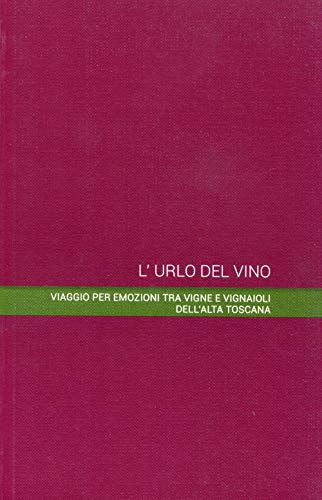 L'urlo del vino. Viaggio per emozioni tra vigne e vignaioli dell'alta Toscana