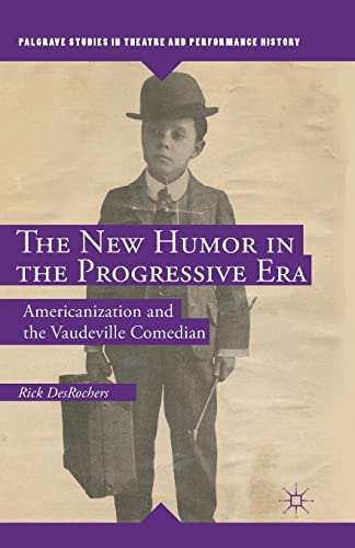 The New Humor in the Progressive Era: Americanization and the Vaudeville Comedian (Palgrave Studies in Theatre and Performance History)