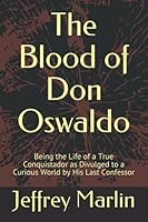 The Blood of Don Oswaldo: Being the Life of a True Conquistador as Divulged to a Curious World by His Last Confessor 1521393710 Book Cover