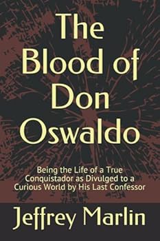 The Blood of Don Oswaldo: Being the Life of a True Conquistador as Divulged to a Curious World by His Last Confessor