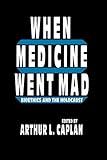 When Medicine Went Mad: Bioethics and the Holocaust (Contemporary Issues in Biomedicine, Ethics, and Society)