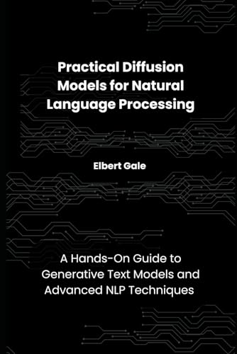 Practical Diffusion Models for Natural Language Processing: A Hands-On Guide to Generative Text Models and Advanced NLP Techniques