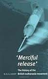 Merciful Release: A History of the British Euthenasia Movement