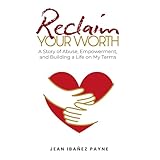 Reclaim Your Worth: A Story of Abuse, Empowerment, and Building a Life on My Terms