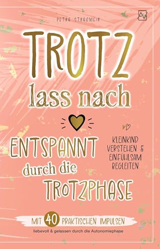 Trotz lass nach - Entspannt durch die Trotzphase: Mit 40 praktischen Impulsen liebevoll & gelassen durch die Autonomiephase | Kleinkind verstehen & einfühlsam begleiten