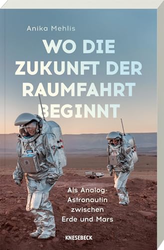 Wo die Zukunft der Raumfahrt beginnt: Als Analog-Astronautin zwischen Erde und Mars – Faszinierende Missionen, Leben in Extremen & Visionen für zukünftige Marsmissionen