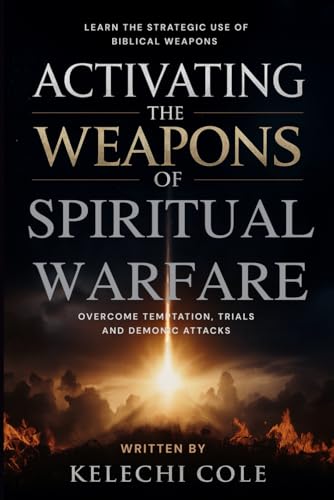 Activating the Weapons of Spiritual Warfare: Learn the Strategic Use