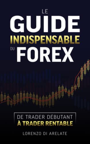 Le guide indispensable du Forex: De trader débutant à trader...