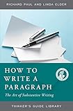 How to Write a Paragraph: The Art of Substantive Writing (Thinker's Guide Library)
