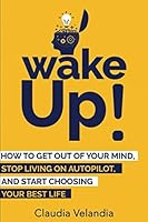 Wake Up!: How to Get Out of Your Mind, Stop Living on Autopilot, and Start Choosing Your Best Life 1999270002 Book Cover