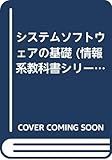 システムソフトウェアの基礎 (情報系教科書シリーズ 第22巻)