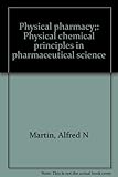 Physical pharmacy;: Physical chemical principles in pharmaceutical science