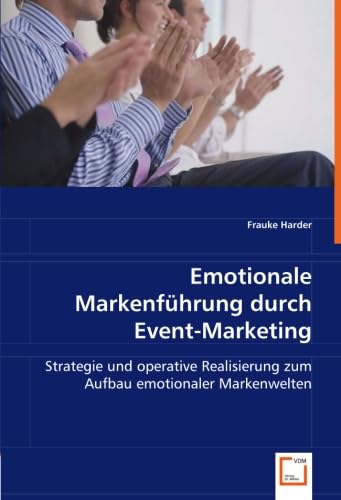 Emotionale Markenführung durch Event-Marketing: Strategie und operative Realisierung zum Aufbau emotionaler Markenwelten (German Edition)