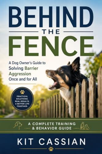 Behind the Fence: A Dog Owner's Guide to Solving Barrier Aggression Once and for All