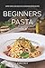 Produktbild Beginners Pasta Cookbook & Guide: Super Simple and Delicious Homemade Pasta Recipes