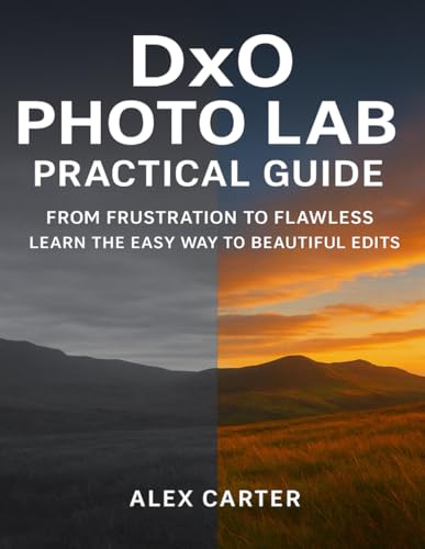 DXO PHOTOLAB PRACTICAL GUIDE: FROM FRUSTRATION TO FLAWLESS LEARN THE