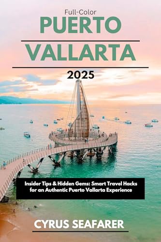 PUERTO VALLARTA 2025 (FULL-COLOR): Insider Tips & Hidden Gems: Smart Travel Hacks for an Authentic Puerto Vallarta Experience