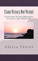 Claim Victory, Not Victim!: Overcome Victim Mentality to Live a Joy Filled Life! 1542428262 Book Cover