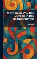 welt-kunst von der umwertung der kuntgeschictec (German Edition) 1026081718 Book Cover