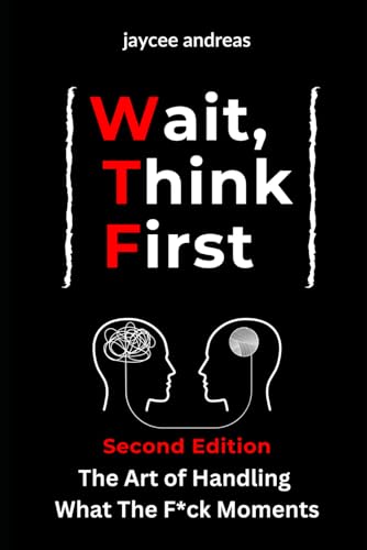 Wait, Think First, Second Edition: The Art of Handling What The F*ck Moments: A Practical Guide to Managing Stress, Emotional Reactions, and Thriving ... Think First: Mastering Life's WTF Moments)