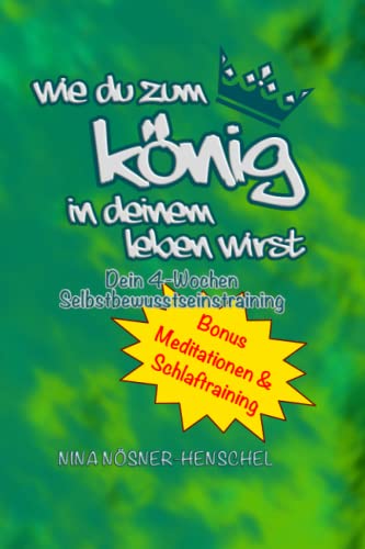 Wie du zum König in deinem Leben wirst: 4-Wochen-Tagebuch Selbstbewusstseinstraining+ Meditationen
