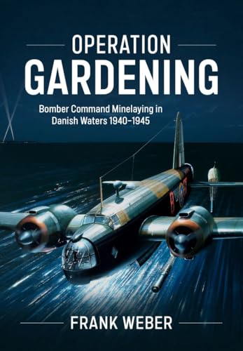 Operation Gardening: Bomber Command Minelaying in Danish Waters 1940-1945