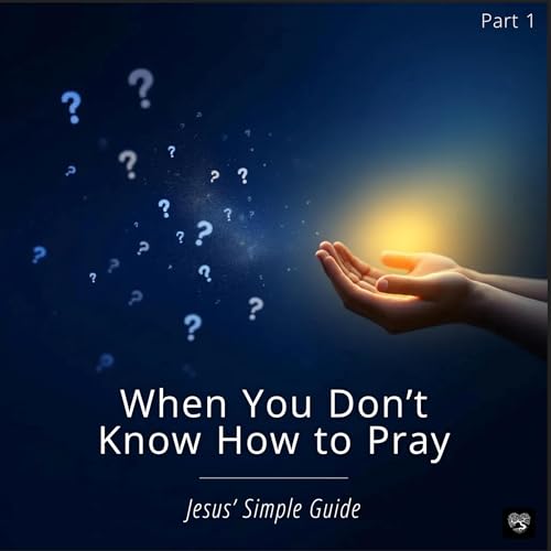 When You Don't Know How to Pray: Jesus' Simple Guide (Pt 1)
