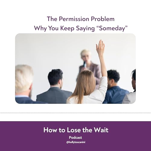 113. Why you Keep Saying, "Someday": The Permission Problem
