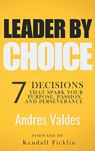 Leader by Choice: 7 Decisions That Spark Your Purpose, Passion, and Perseverance