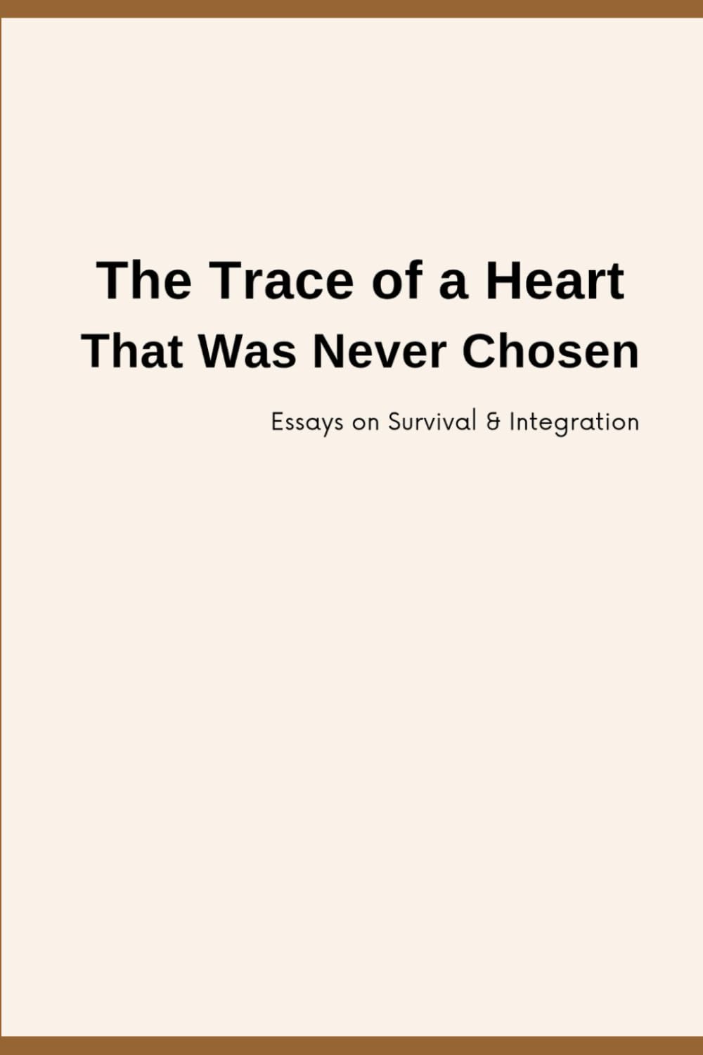 The Trace of a Heart That Was Never Chosen: Essays on Survival & Integration