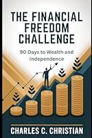 THE FINANCIAL FREEDOM CHALLENGE: 90 Days to Wealth and Independence B0G2L3J3N4 Book Cover