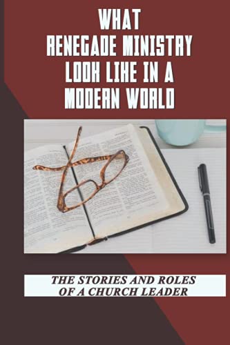 What Renegade Ministry Looks Like In A Modern World: The Stories And Roles Of A Church Leader: The R