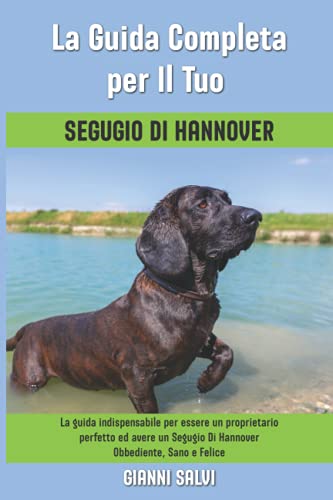 La Guida Completa per Il Tuo Segugio Di Hannover: La guida indispensabile per essere un proprietario perfetto ed avere un Segugio Di Hannover Obbediente, Sano e Felice
