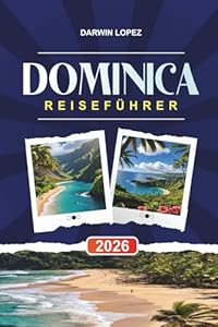 DOMINICA REISEFÜHRER 2026: Entdecken Sie versteckte Schätze, historische Sehenswürdigkeiten, Reisetipps und unvergessliche Urlaubserlebnisse