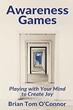 Awareness Games: Playing with Your Mind to Create Joy