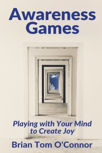 Awareness Games: Playing with Your Mind to Create Joy