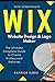 Produktbild Wix: Wix Website Design & Logo Maker | The Ultimate Complete Guide to Create Professional Websites Optimized for SEO the Easy Way & Get Your Business Online Fast (Site Builder with Screenshots)