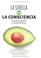 LA SEMILLA DE LA CONSCIENCIA: UN SER QUE SE ALIMENTA COSCIENTEMENTE ES UN SER CON PODER. 1070836834 Book Cover
