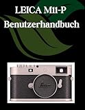 LEICA M11-P Benutzerhandbuch: Ein Schritt-für-Schritt-Handbuch für Anfänger und Fortgeschrittene, das wichtige Kamerafunktionen, kreative Techniken, Tipps, Tricks und mühelose Videofähigkeiten
