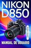  Nikon D850 Manual de usuario: Domine la Nikon D850: una guía paso a paso para capturar fotos nítidas y vibrantes con un enfoque preciso y configuraciones avanzadas (SPANISH-CAMERA GUIDES)
