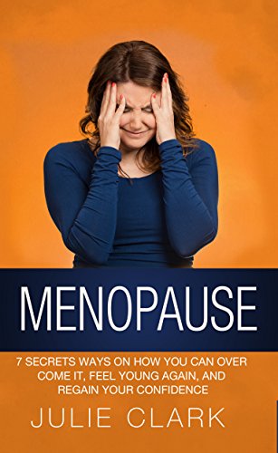 Menopause: 7 Secrets ways on how you can over come it, feel young again, and regain your confidence