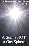  A Sun is NOT a Gas Sphere: Illustrated Science (‘Cold’ Plasma Fusion Powers the Sun Book 1) (English Edition)