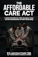The Affordable Care Act: A National Healthcare Crisis: Monopoly, Power, and the Abandonment of Public Stewardship 1949722260 Book Cover