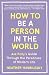 How to Be a Person in the World: Ask Polly's Guide Through the Paradoxes of Modern Life