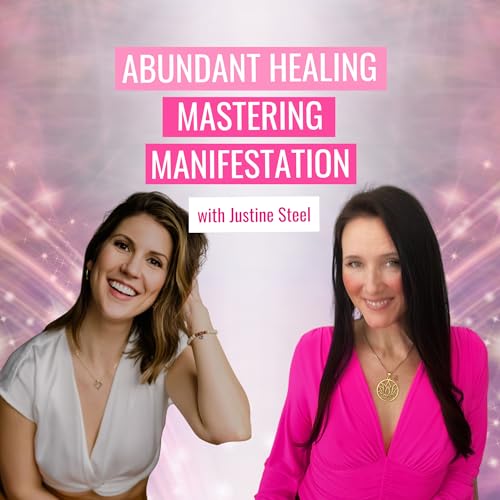 Abundant Healing: Clearing Blocks to Manifest Joy, Wealth & Fulfillment with Justine Steel