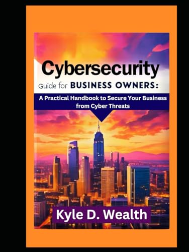Cybersecurity for business owners: A Practical Handbook to Secure Your Business from Cyber Threats