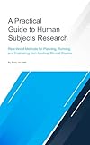 A Practical Guide to Human Subjects Research: Real-World Methods for Planning, Running, and Evaluating...