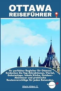 OTTAWA REISEFÜHRER: Ihr perfekter Begleiter für Ottawa: Entdecken Sie Top-Attraktionen, Viertel, Geheimtipps, lokale Küche, Outdoor-Abenteuer und praktische Routenvorschläge für jeden Reisenden.