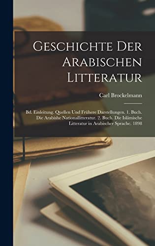 Geschichte Der Arabischen Litteratur: Bd. Einleitung. Quellen Und Frühere Darstellungen. 1. Buch. Die Arabishe Nationallitteratur. 2. Buch. Die ... in Arabischer Sprache. 1898 (German Edition)
