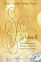 She Believed Volume III: 11 Stories of UNAPOLOGETIC, DETERMINED AND FEARLESS Women Pursuing Destiny 1688069372 Book Cover